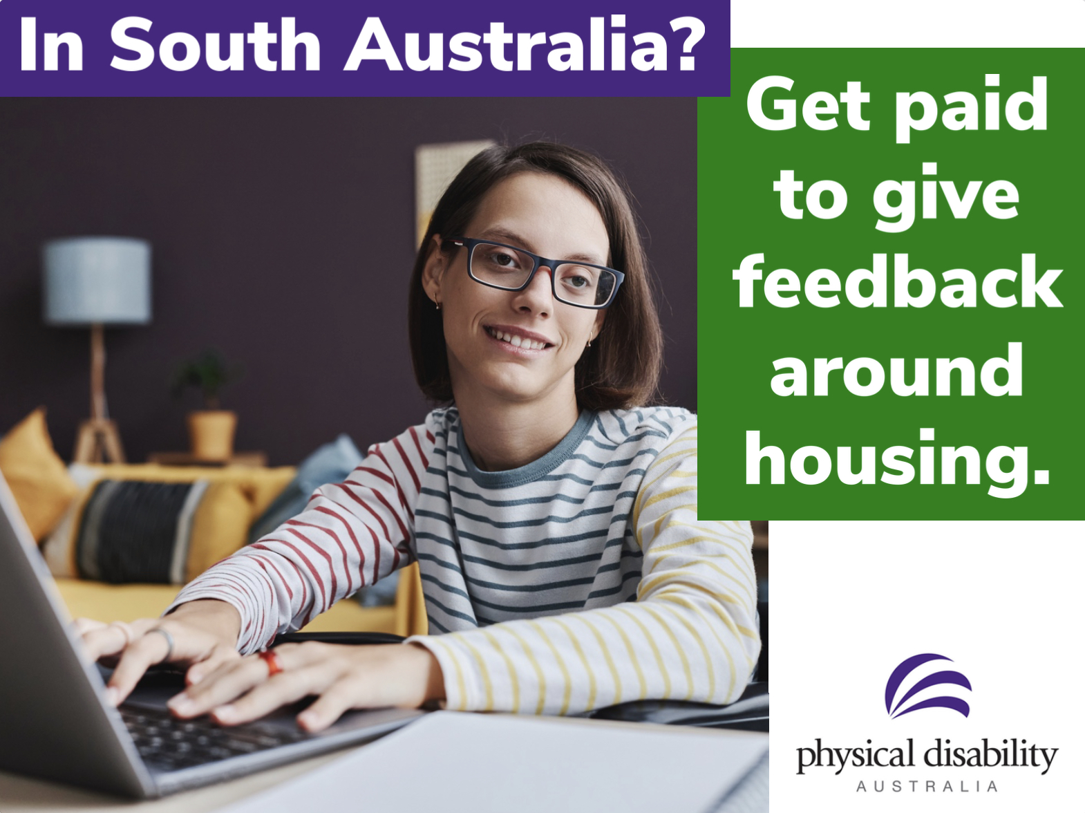PAID OPPORTUNITY FOR SOUTH AUSTRALIANS LIVING WITH PHYSICAL DISABILITY TO SHARE THEIR HOUSING EXPERIENCES.